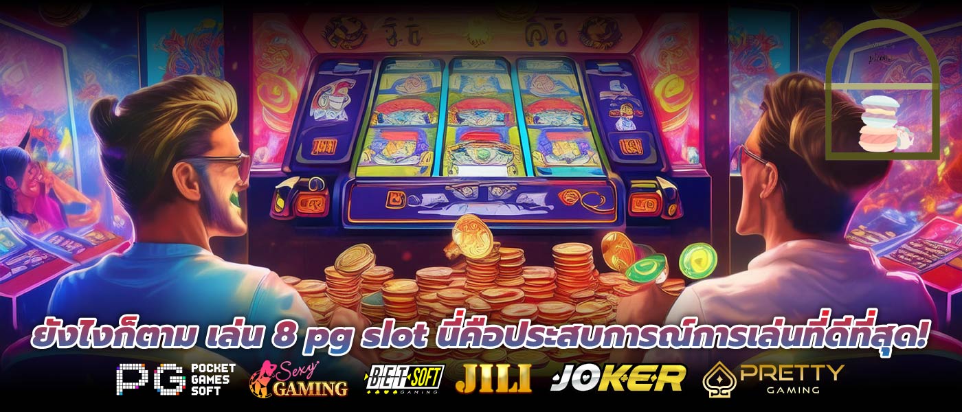 ยังไงก็ตาม เล่น 8 pg slot นี่คือประสบการณ์การเล่นที่ดีที่สุด!